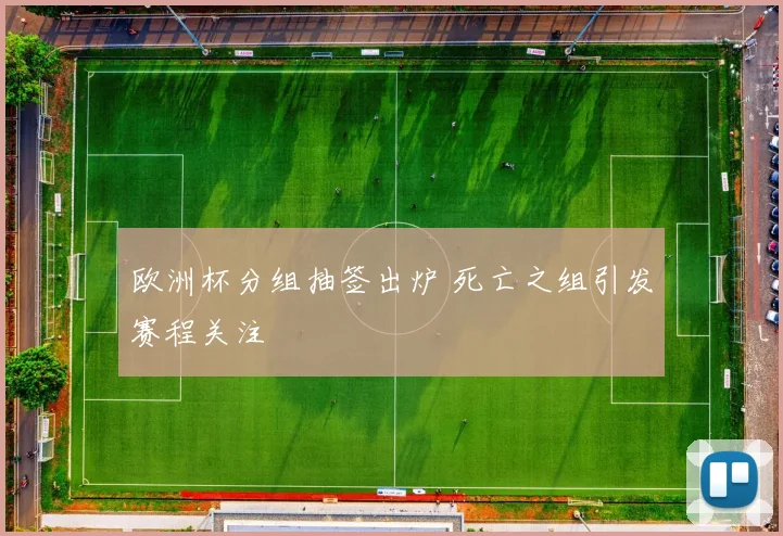 欧洲杯分组抽签出炉 死亡之组引发赛程关注