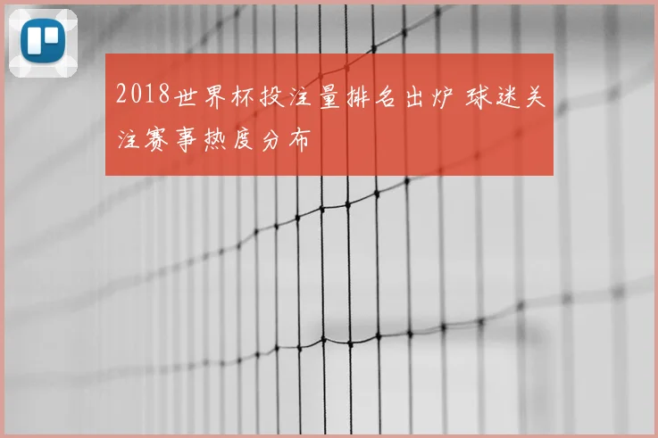 2018世界杯投注量排名出炉 球迷关注赛事热度分布