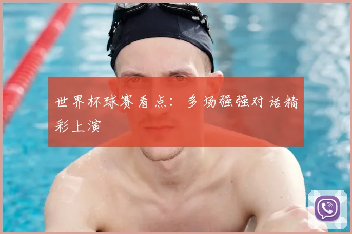 世界杯球赛看点:多场强强对话精彩上演