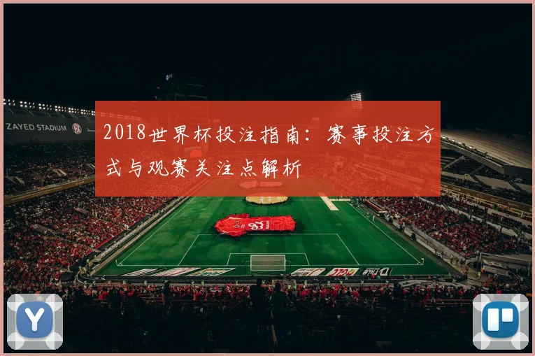 2018世界杯投注指南:赛事投注方式与观赛关注点解析