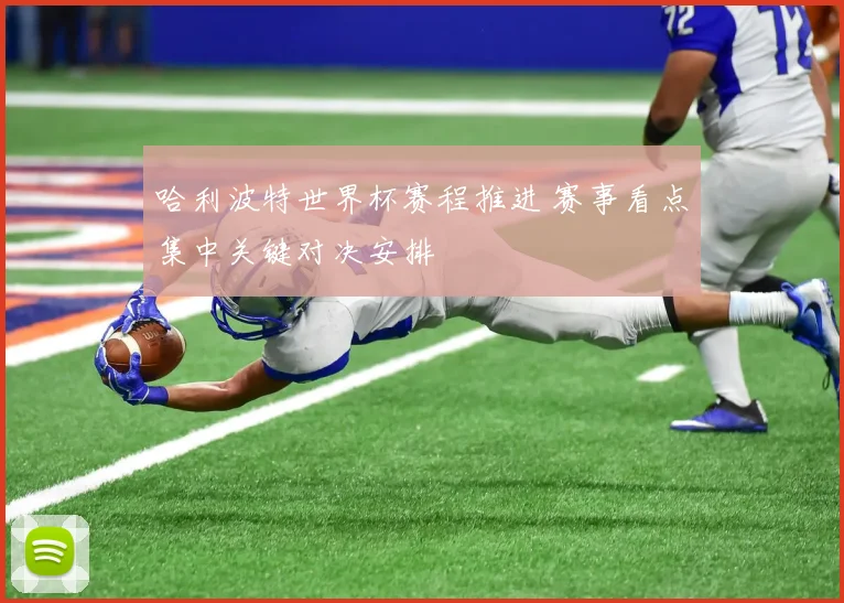 哈利波特世界杯赛程推进 赛事看点集中关键对决安排