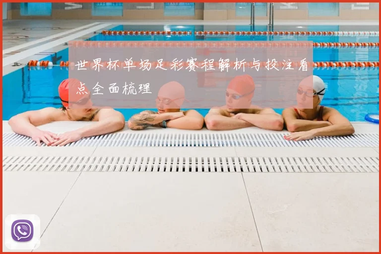 世界杯单场足彩赛程解析与投注看点全面梳理