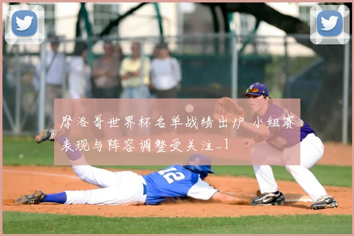 摩洛哥世界杯名单战绩出炉 小组赛表现与阵容调整受关注_1