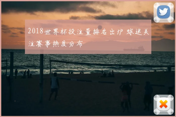 2018世界杯投注量排名出炉 球迷关注赛事热度分布