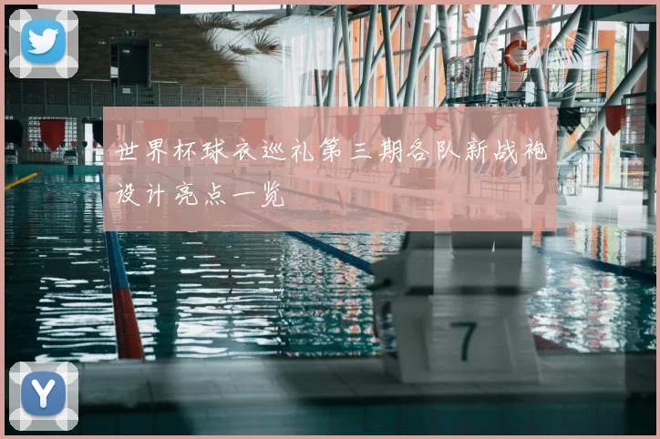 世界杯球衣巡礼第三期各队新战袍设计亮点一览