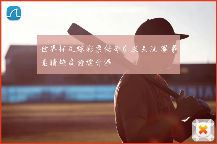 世界杯足球彩票倍率引发关注 赛事竞猜热度持续升温