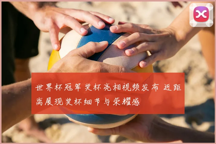 世界杯冠军奖杯亮相视频发布 近距离展现奖杯细节与荣耀感