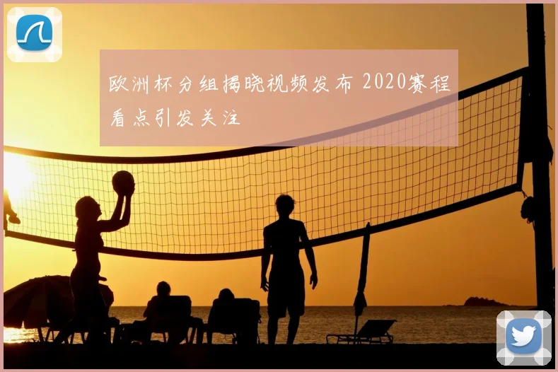 欧洲杯分组揭晓视频发布 2020赛程看点引发关注